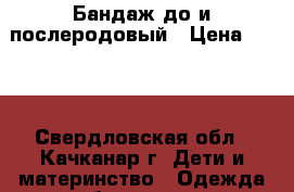 Бандаж до и послеродовый › Цена ­ 350 - Свердловская обл., Качканар г. Дети и материнство » Одежда для беременных   